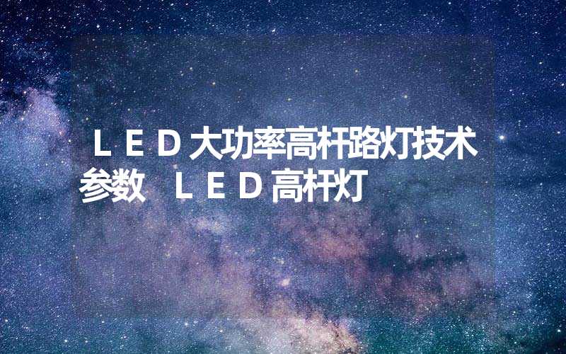 LED大功率高杆路灯技术参数 LED高杆灯